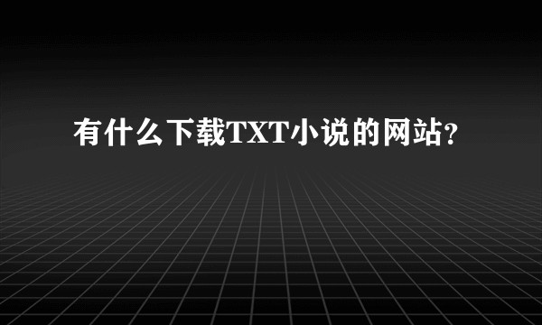 有什么下载TXT小说的网站？