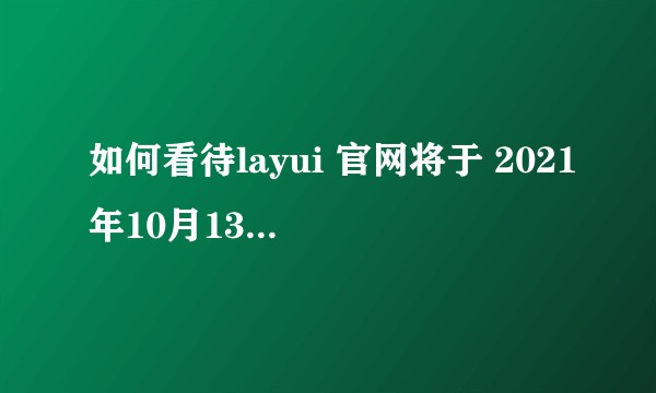 如何看待layui 官网将于 2021年10月13日 进行下线？