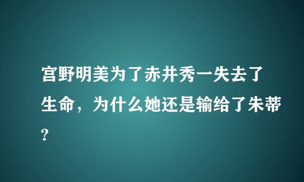 宫野明美为了赤井秀一失去了生命，为什么她还是输给了朱蒂?