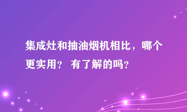 集成灶和抽油烟机相比，哪个更实用？ 有了解的吗？