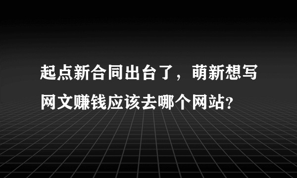 起点新合同出台了,萌新想写网文赚钱应该去哪个网站?
