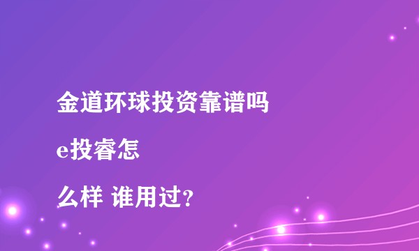 金道环球投资靠谱吗
e投睿怎么样 谁用过？