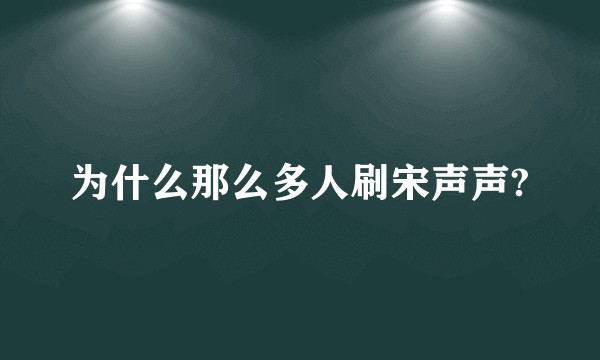为什么那么多人刷宋声声?