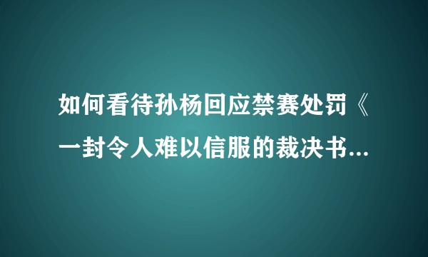 如何看待孙杨回应禁赛处罚《一封令人难以信服的裁决书》一文？