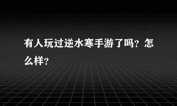有人玩过逆水寒手游了吗？怎么样？