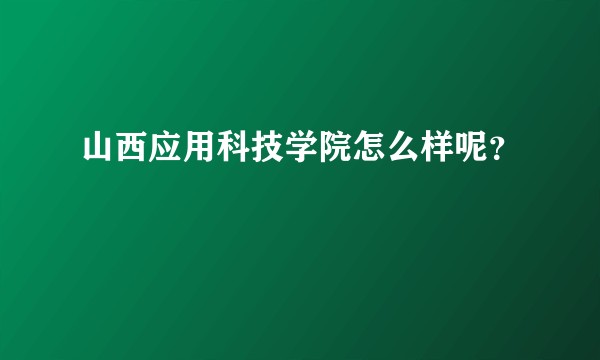 山西应用科技学院怎么样呢？