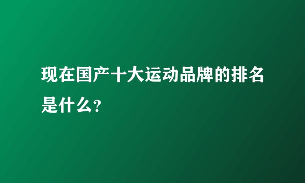 现在国产十大运动品牌的排名是什么？