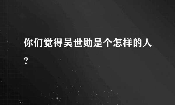 你们觉得吴世勋是个怎样的人？
