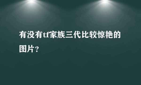 有没有tf家族三代比较惊艳的图片？