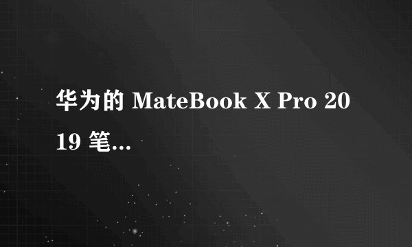 华为的 MateBook X Pro 2019 笔记本电脑有哪些升级，实际体验如何？
