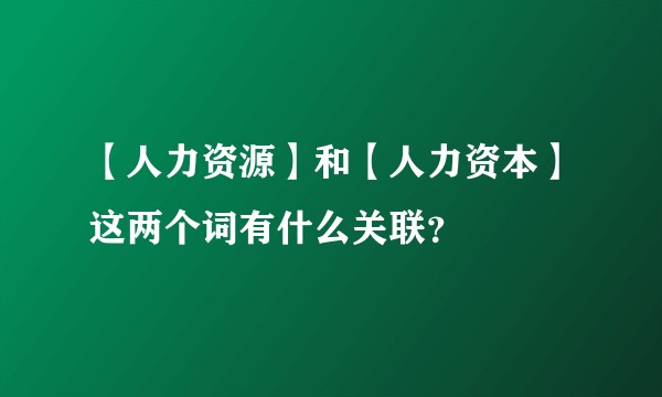 【人力资源】和【人力资本】这两个词有什么关联？