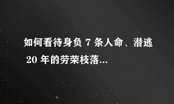 如何看待身负 7 条人命、潜逃 20 年的劳荣枝落网一案？