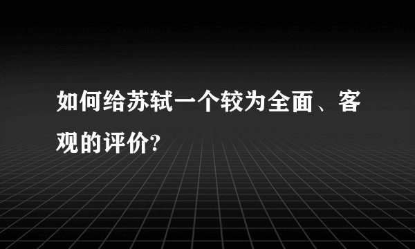 如何给苏轼一个较为全面、客观的评价?