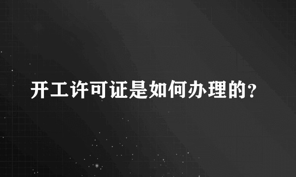 开工许可证是如何办理的？