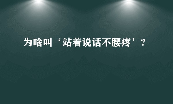为啥叫‘站着说话不腰疼’?