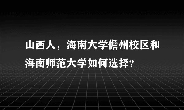 山西人，海南大学儋州校区和海南师范大学如何选择？
