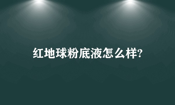 红地球粉底液怎么样?