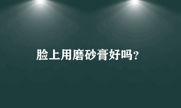 脸上用磨砂膏好吗？