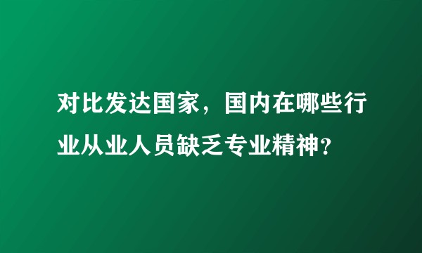 对比发达国家,国内在哪些行业从业人员缺乏专业精神?