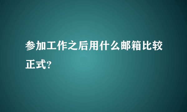参加工作之后用什么邮箱比较正式？