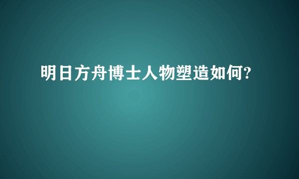 明日方舟博士人物塑造如何?
