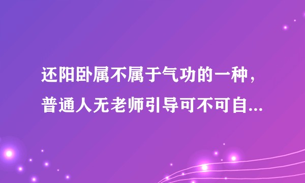 还阳卧属不属于气功的一种，普通人无老师引导可不可自学，练这会不会出现偏差对身体造成危害?