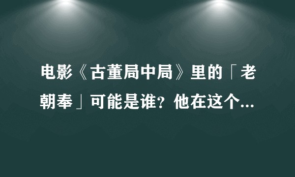 电影《古董局中局》里的「老朝奉」可能是谁？他在这个故事里充当了怎样的角色？