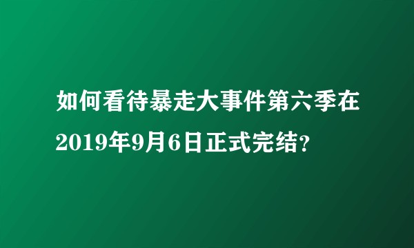 如何看待暴走大事件第六季在2019年9月6日正式完结？