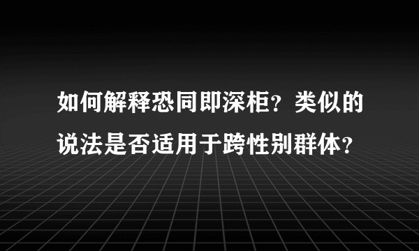 如何解释恐同即深柜？类似的说法是否适用于跨性别群体？