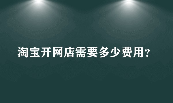 淘宝开网店需要多少费用？