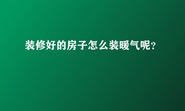 装修好的房子怎么装暖气呢？