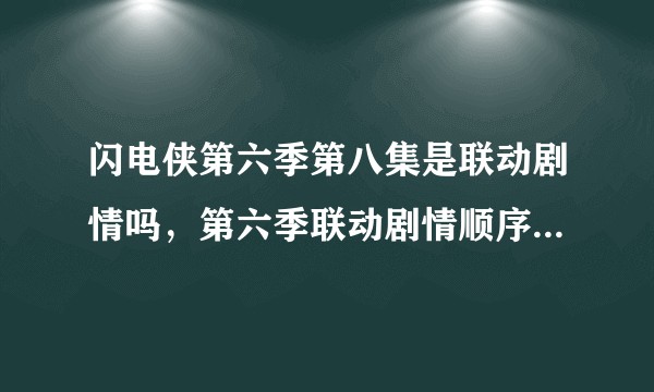 闪电侠第六季第八集是联动剧情吗，第六季联动剧情顺序是什么？