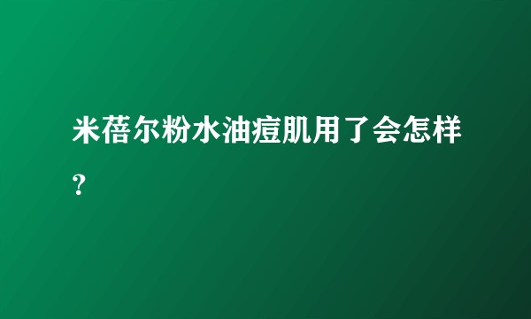 米蓓尔粉水油痘肌用了会怎样?
