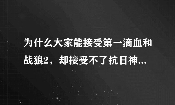 为什么大家能接受第一滴血和战狼2,却接受不了抗日神剧?他们有本质区别吗?