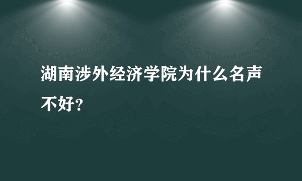 湖南涉外经济学院为什么名声不好？