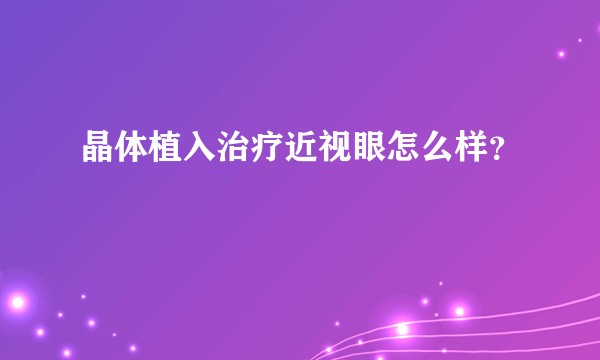 晶体植入治疗近视眼怎么样？