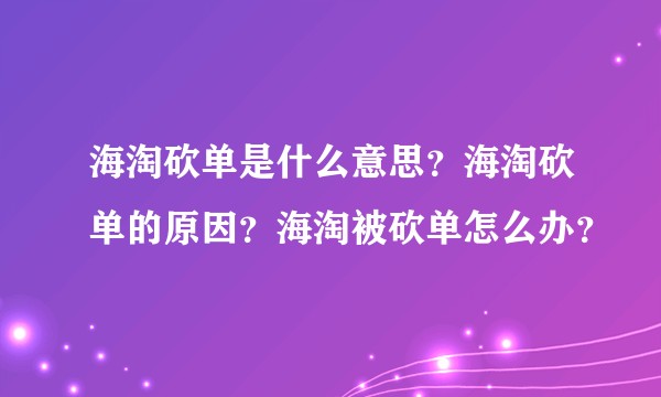 海淘砍单是什么意思？海淘砍单的原因？海淘被砍单怎么办？