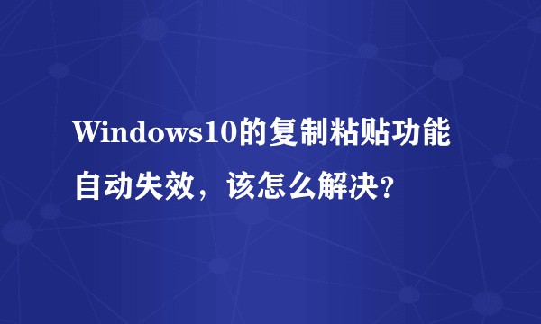 Windows10的复制粘贴功能自动失效，该怎么解决？