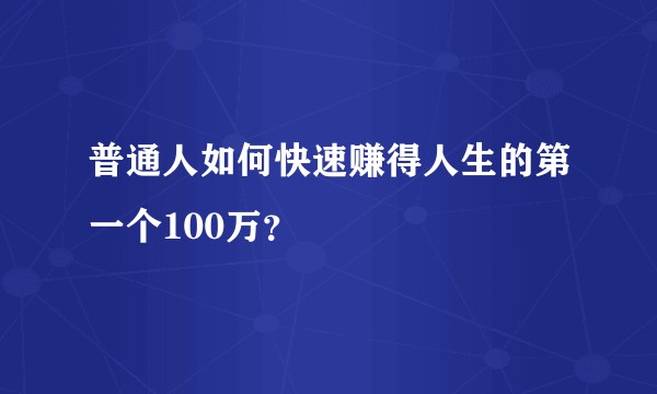 普通人如何快速赚得人生的第一个100万？