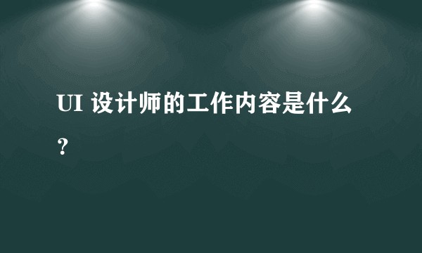 UI 设计师的工作内容是什么？