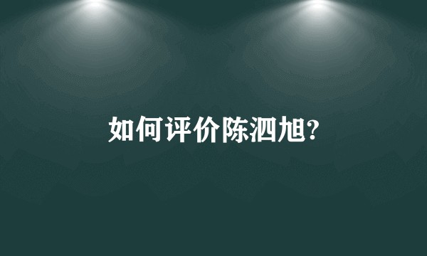 如何评价陈泗旭?