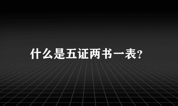什么是五证两书一表？