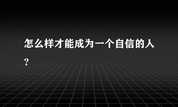 怎么样才能成为一个自信的人？
