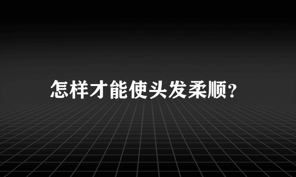 怎样才能使头发柔顺？