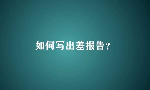 如何写出差报告？