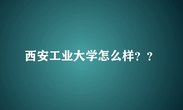 西安工业大学怎么样？？