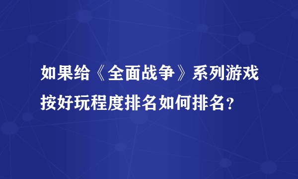 如果给《全面战争》系列游戏按好玩程度排名如何排名?