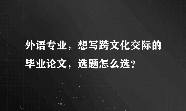 外语专业，想写跨文化交际的毕业论文，选题怎么选？