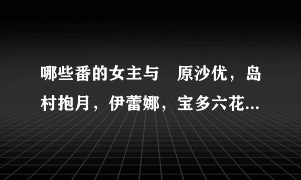 哪些番的女主与萩原沙优，岛村抱月，伊蕾娜，宝多六花，南梦芽，千反田，和泉纱雾的画风相似?