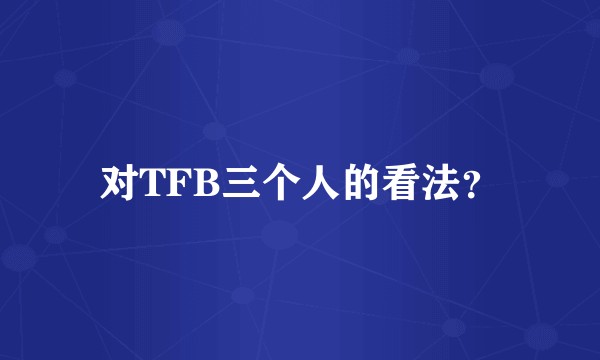 对TFB三个人的看法?